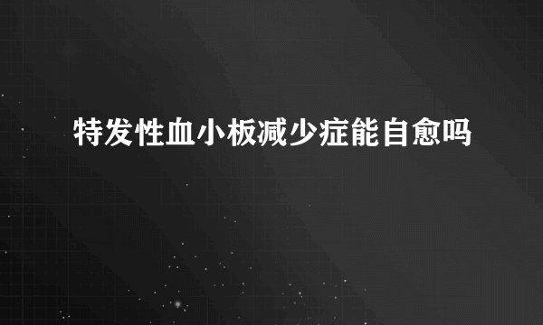 特发性血小板减少症能自愈吗