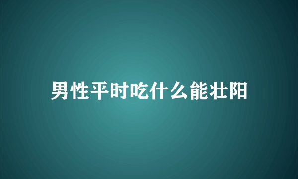 男性平时吃什么能壮阳
