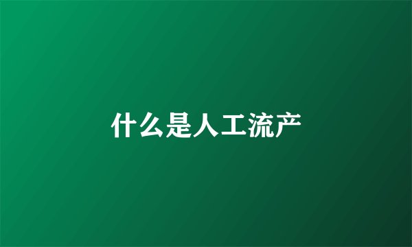 什么是人工流产