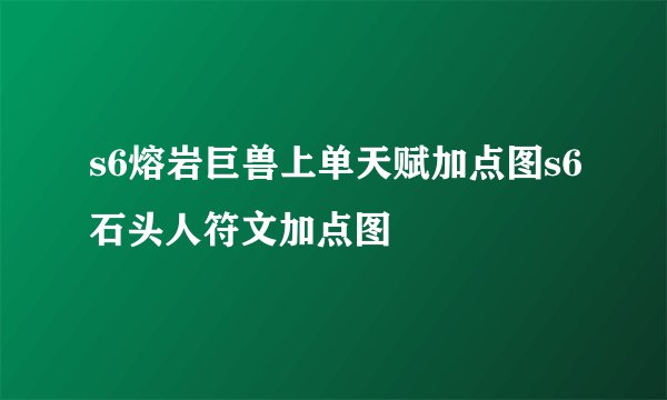 s6熔岩巨兽上单天赋加点图s6石头人符文加点图