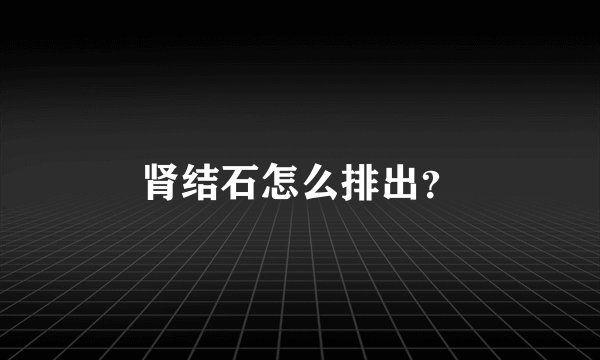 肾结石怎么排出？