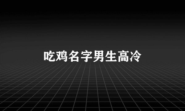 吃鸡名字男生高冷