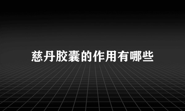 慈丹胶囊的作用有哪些