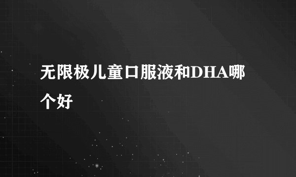 无限极儿童口服液和DHA哪个好