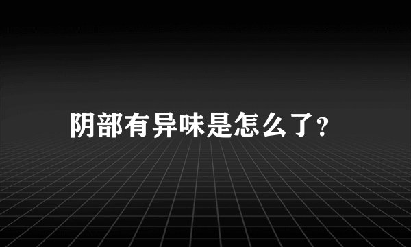 阴部有异味是怎么了？