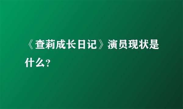 《查莉成长日记》演员现状是什么？