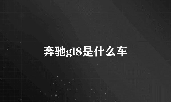 奔驰gl8是什么车