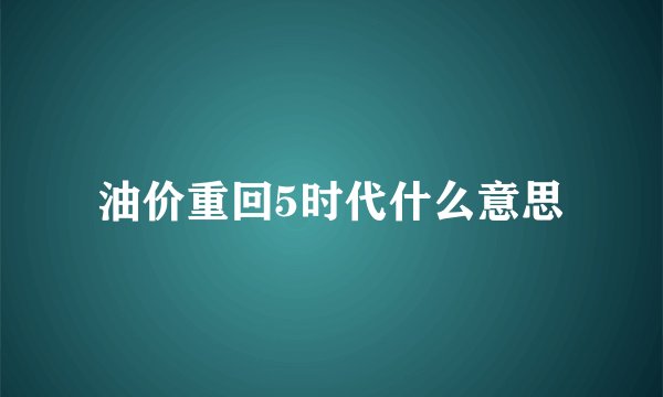 油价重回5时代什么意思