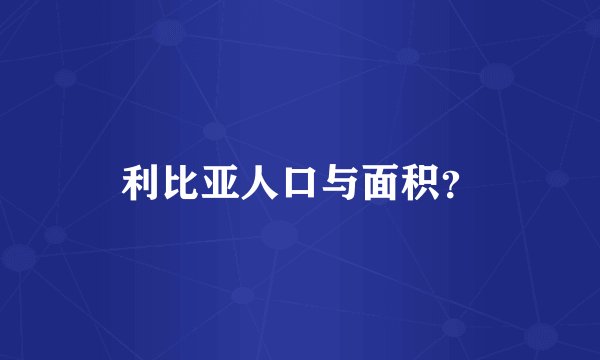 利比亚人口与面积？