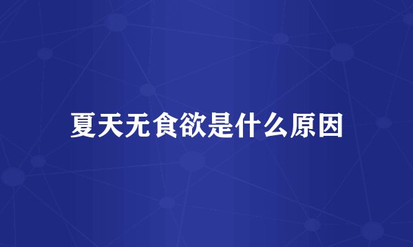 夏天无食欲是什么原因