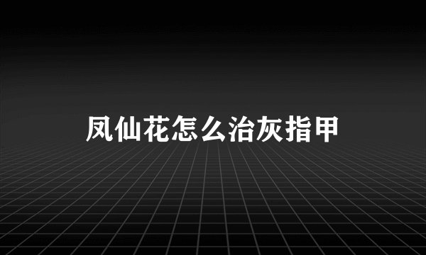 凤仙花怎么治灰指甲