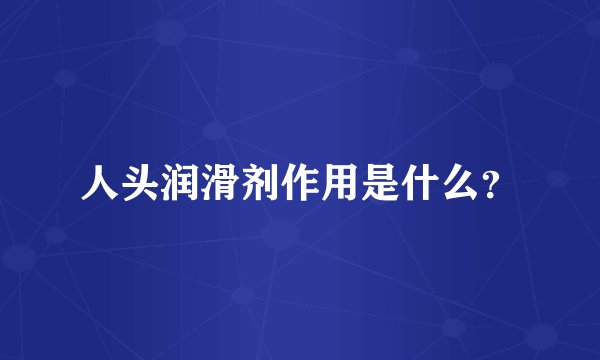 人头润滑剂作用是什么？