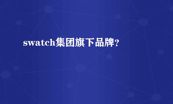 swatch集团旗下品牌？
