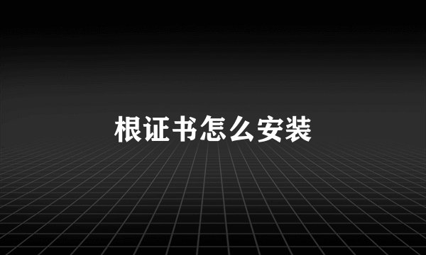 根证书怎么安装