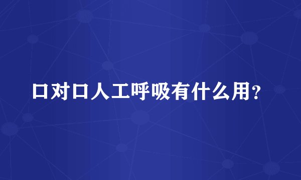口对口人工呼吸有什么用？