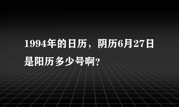 1994年的日历，阴历6月27日是阳历多少号啊？