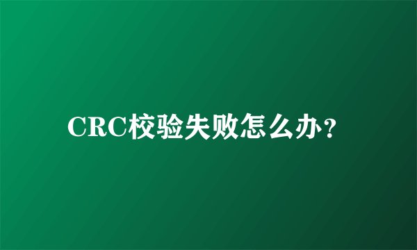 CRC校验失败怎么办？