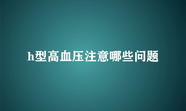 h型高血压注意哪些问题