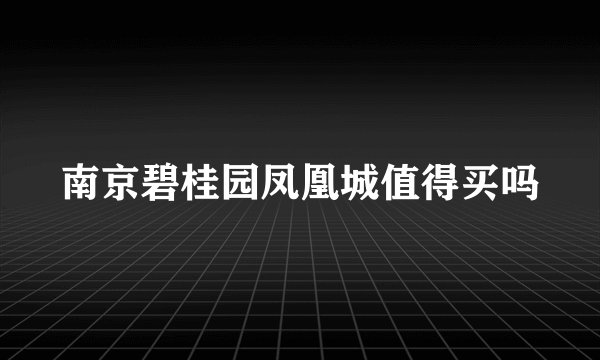 南京碧桂园凤凰城值得买吗