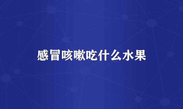 感冒咳嗽吃什么水果