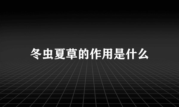 冬虫夏草的作用是什么