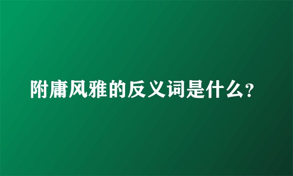 附庸风雅的反义词是什么？