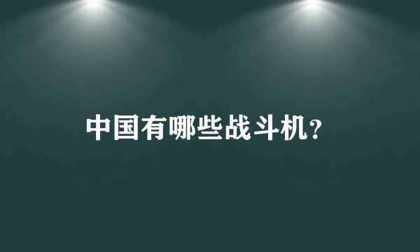 中国有哪些战斗机？