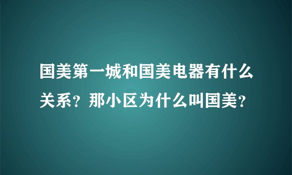 国美第一城和国美电器有什么关系？那小区为什么叫国美？