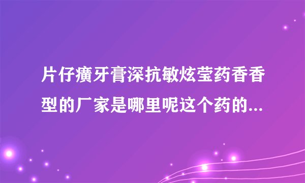 片仔癀牙膏深抗敏炫莹药香香型的厂家是哪里呢这个药的价格贵吗
