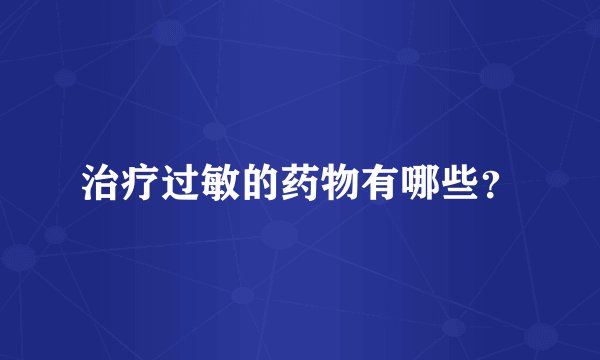 治疗过敏的药物有哪些？
