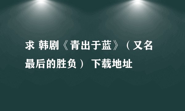 求 韩剧《青出于蓝》（又名最后的胜负） 下载地址