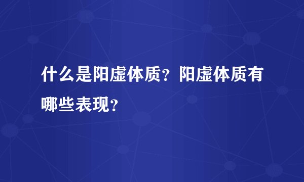 什么是阳虚体质？阳虚体质有哪些表现？