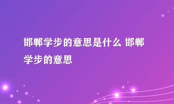 邯郸学步的意思是什么 邯郸学步的意思