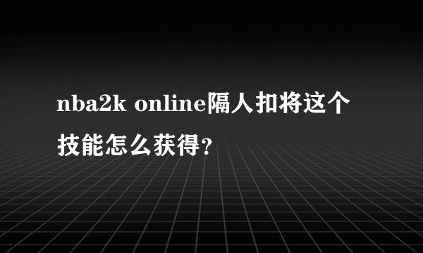 nba2k online隔人扣将这个技能怎么获得？