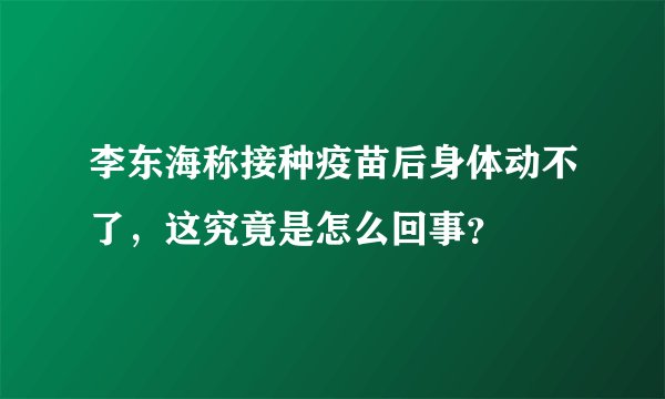 李东海称接种疫苗后身体动不了，这究竟是怎么回事？
