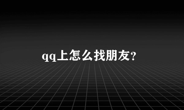 qq上怎么找朋友？