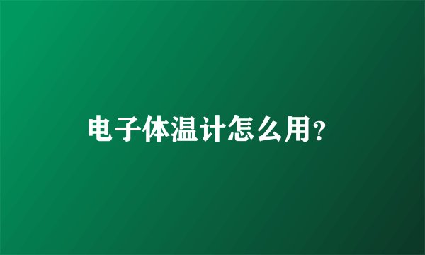 电子体温计怎么用？