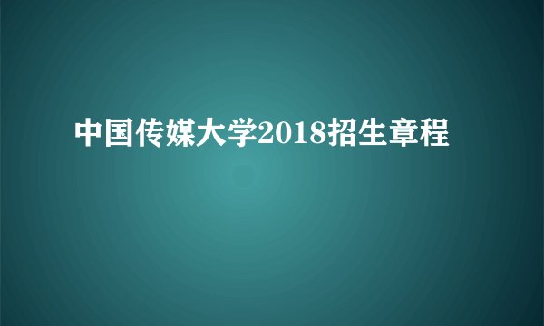 中国传媒大学2018招生章程