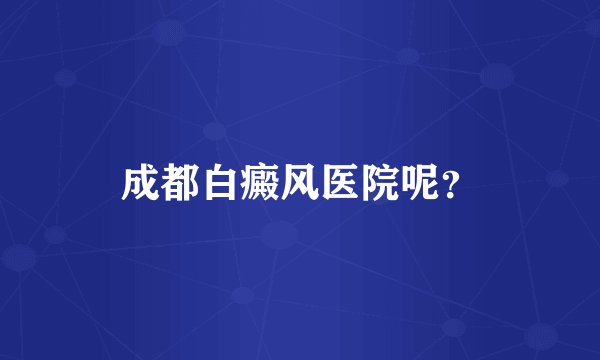 成都白癜风医院呢？