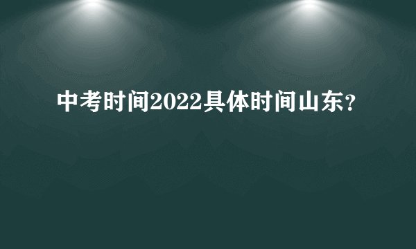 中考时间2022具体时间山东？