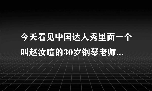今天看见中国达人秀里面一个叫赵汝暄的30岁钢琴老师 唱了首都是啊字音的歌 求歌名 和 下载 感觉很激昂的歌