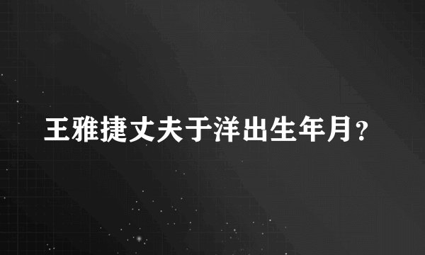 王雅捷丈夫于洋出生年月？