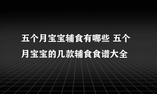 五个月宝宝辅食有哪些 五个月宝宝的几款辅食食谱大全