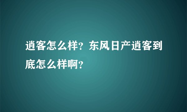 逍客怎么样？东风日产逍客到底怎么样啊？