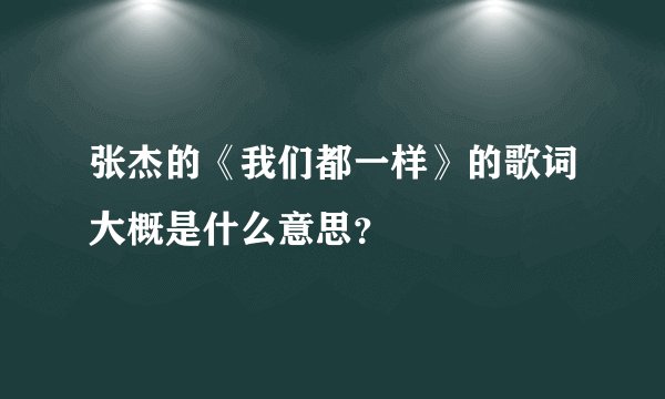 张杰的《我们都一样》的歌词大概是什么意思？