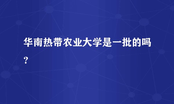 华南热带农业大学是一批的吗？