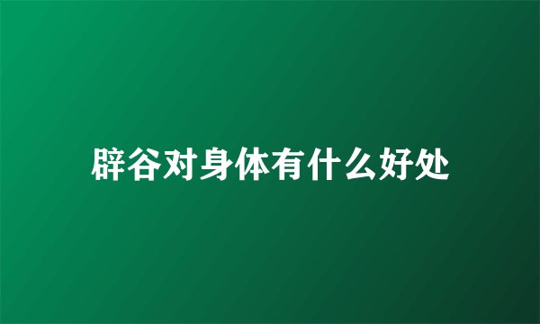 辟谷对身体有什么好处