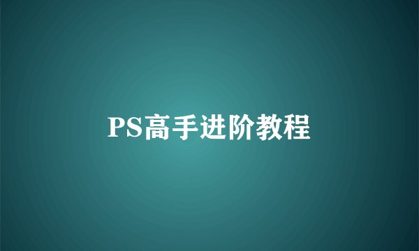 PS高手进阶教程
