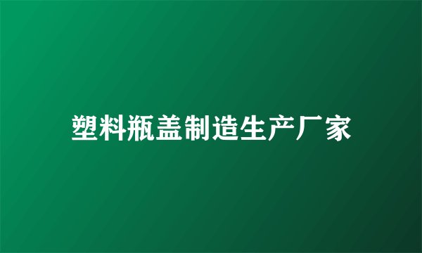 塑料瓶盖制造生产厂家