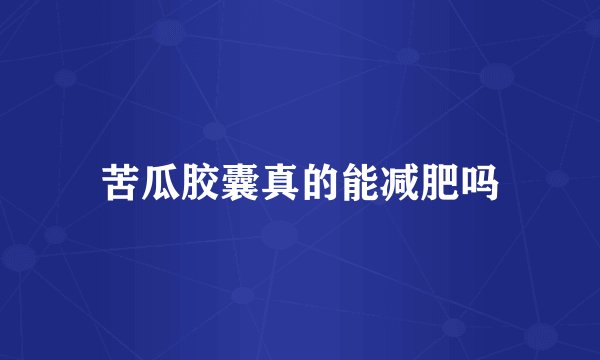 苦瓜胶囊真的能减肥吗